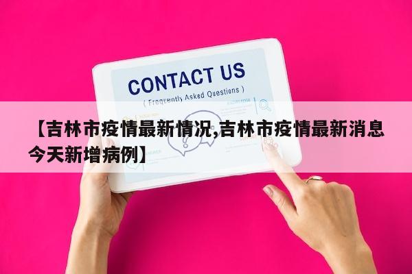 【吉林市疫情最新情况,吉林市疫情最新消息今天新增病例】