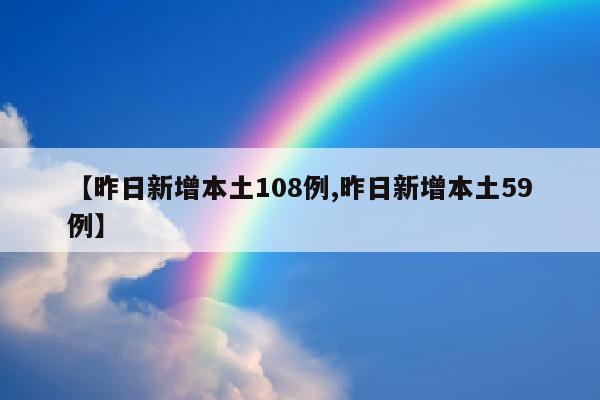 【昨日新增本土108例,昨日新增本土59例】