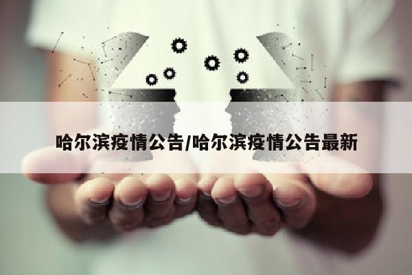 哈尔滨疫情公告/哈尔滨疫情公告最新