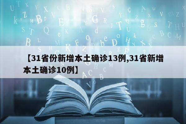 【31省份新增本土确诊13例,31省新增本土确诊10例】