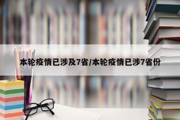 本轮疫情已涉及7省/本轮疫情已涉7省份