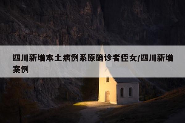 四川新增本土病例系原确诊者侄女/四川新增案例