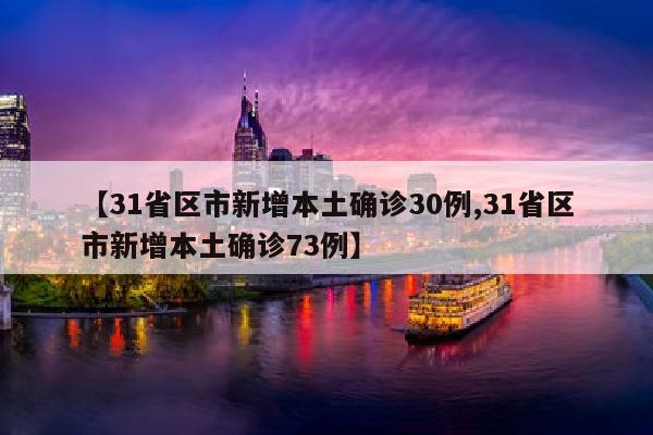 【31省区市新增本土确诊30例,31省区市新增本土确诊73例】