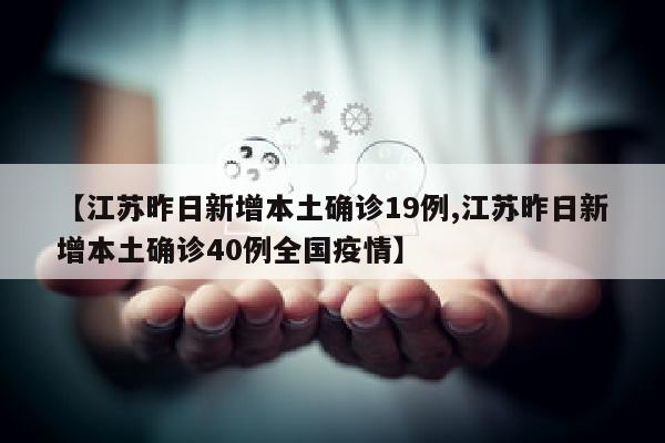 【江苏昨日新增本土确诊19例,江苏昨日新增本土确诊40例全国疫情】