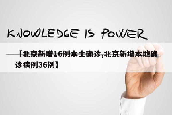 【北京新增16例本土确诊,北京新增本地确诊病例36例】