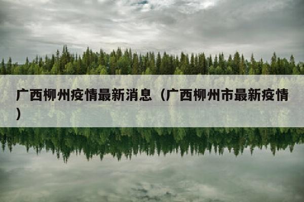 广西柳州疫情最新消息（广西柳州市最新疫情）