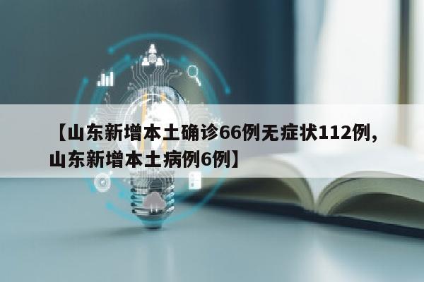 【山东新增本土确诊66例无症状112例,山东新增本土病例6例】