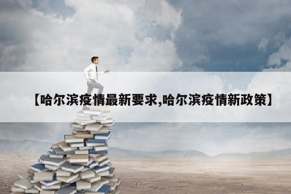 【哈尔滨疫情最新要求,哈尔滨疫情新政策】