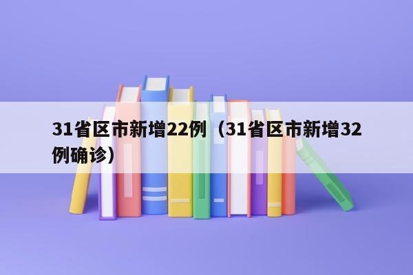 31省区市新增22例（31省区市新增32例确诊）