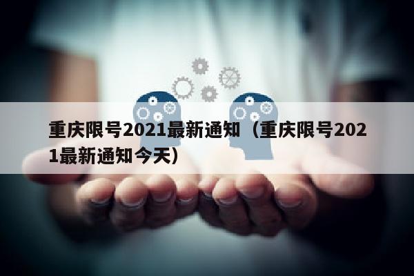 重庆限号2021最新通知（重庆限号2021最新通知今天）