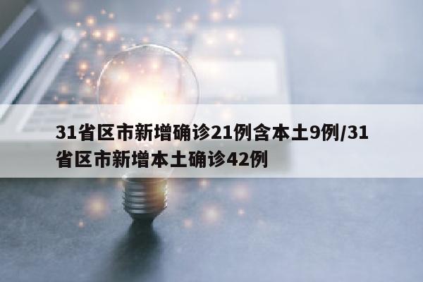 31省区市新增确诊21例含本土9例/31省区市新增本土确诊42例