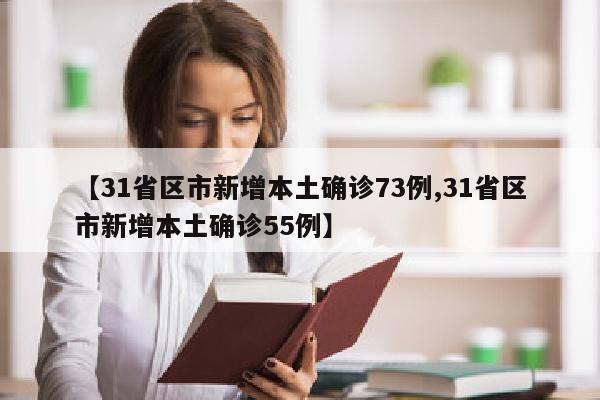 【31省区市新增本土确诊73例,31省区市新增本土确诊55例】