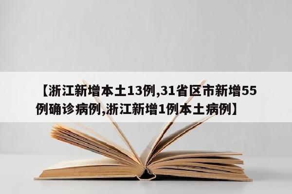 【浙江新增本土13例,31省区市新增55例确诊病例,浙江新增1例本土病例】