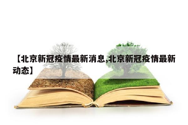 【北京新冠疫情最新消息,北京新冠疫情最新动态】