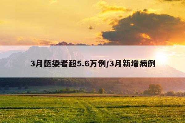3月感染者超5.6万例/3月新增病例