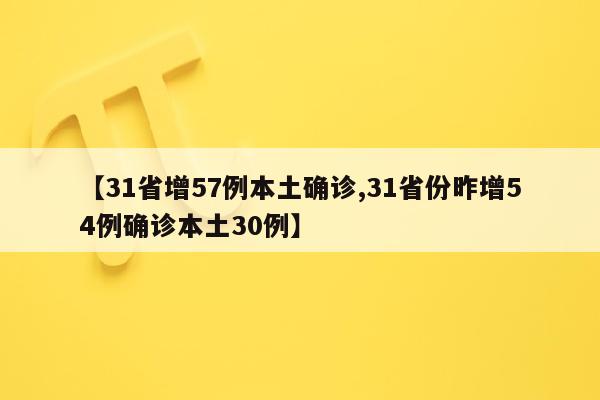 【31省增57例本土确诊,31省份昨增54例确诊本土30例】