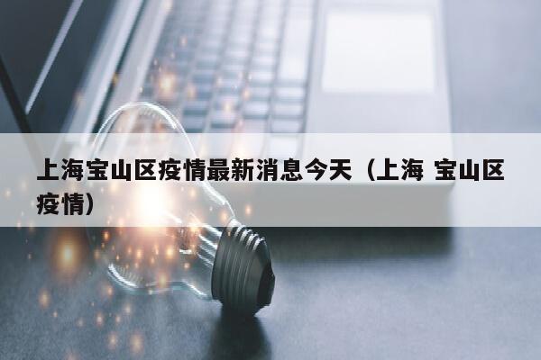 上海宝山区疫情最新消息今天（上海 宝山区疫情）