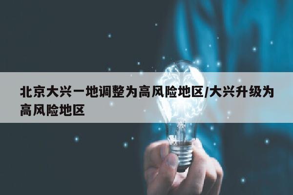 北京大兴一地调整为高风险地区/大兴升级为高风险地区