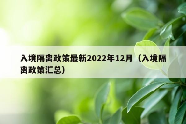 入境隔离政策最新2022年12月（入境隔离政策汇总）