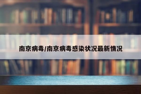 南京病毒/南京病毒感染状况最新情况