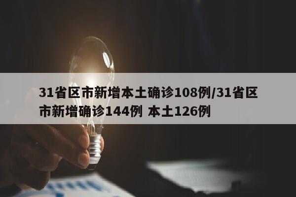 31省区市新增本土确诊108例/31省区市新增确诊144例 本土126例