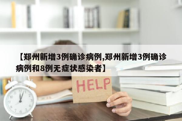 【郑州新增3例确诊病例,郑州新增3例确诊病例和8例无症状感染者】