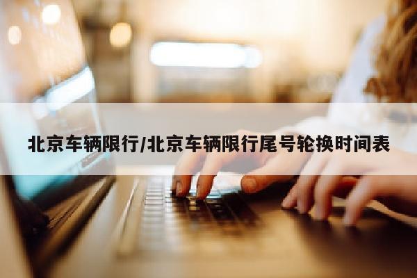 北京车辆限行/北京车辆限行尾号轮换时间表