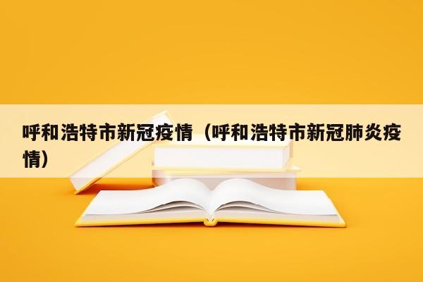 呼和浩特市新冠疫情（呼和浩特市新冠肺炎疫情）