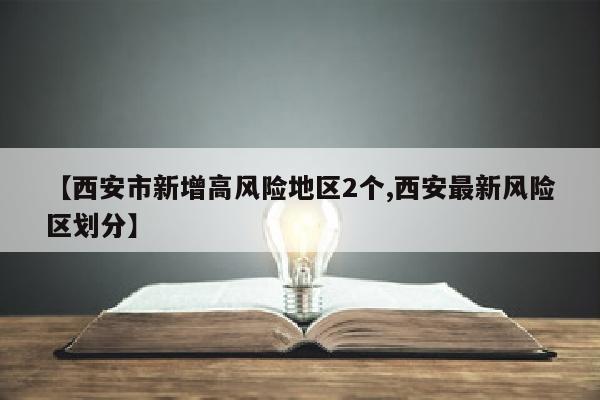 【西安市新增高风险地区2个,西安最新风险区划分】