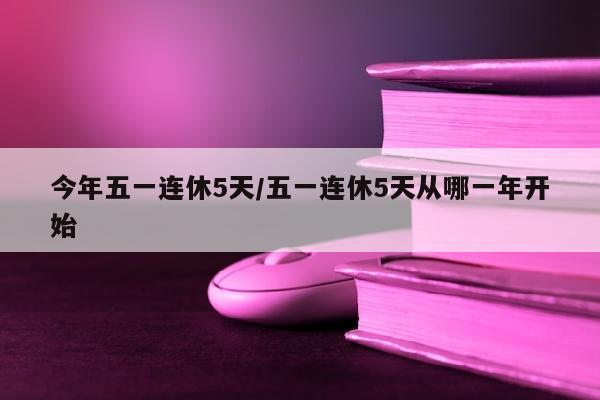 今年五一连休5天/五一连休5天从哪一年开始