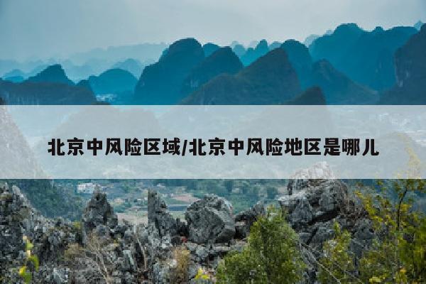 北京中风险区域/北京中风险地区是哪儿