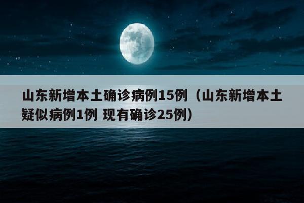 山东新增本土确诊病例15例（山东新增本土疑似病例1例 现有确诊25例）