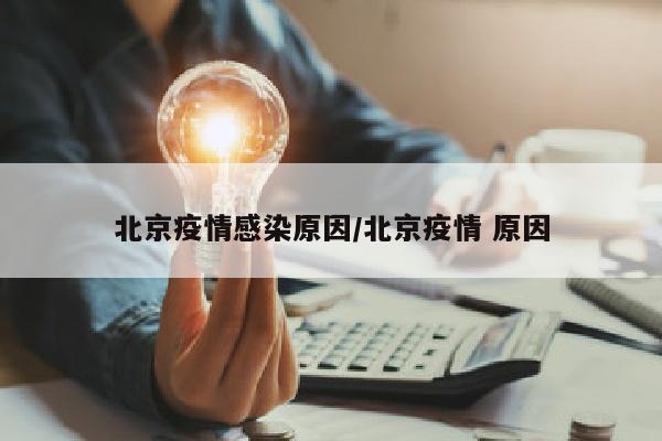 北京疫情感染原因/北京疫情 原因