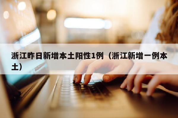 浙江昨日新增本土阳性1例（浙江新增一例本土）