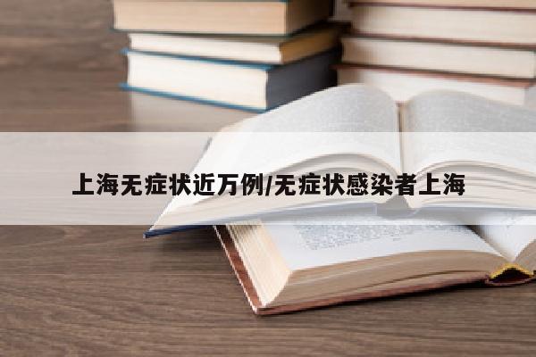 上海无症状近万例/无症状感染者上海