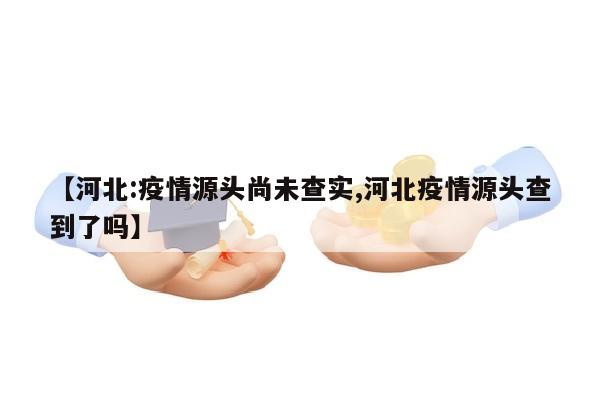 【河北:疫情源头尚未查实,河北疫情源头查到了吗】