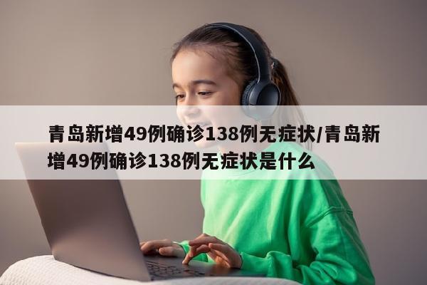 青岛新增49例确诊138例无症状/青岛新增49例确诊138例无症状是什么