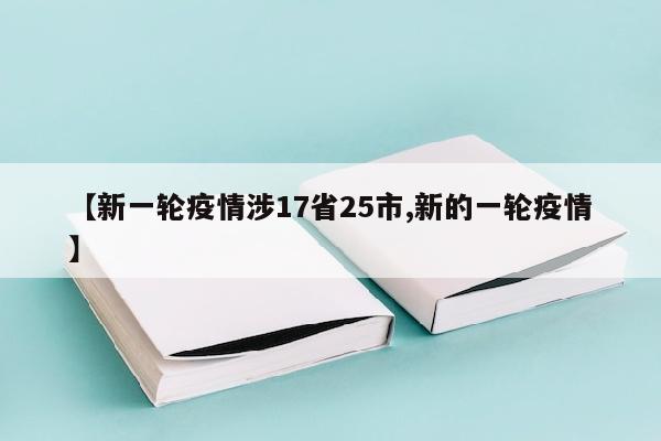 【新一轮疫情涉17省25市,新的一轮疫情】