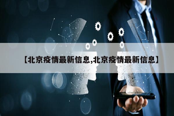 【北京疫情最新信息,北京疫情最新信息】