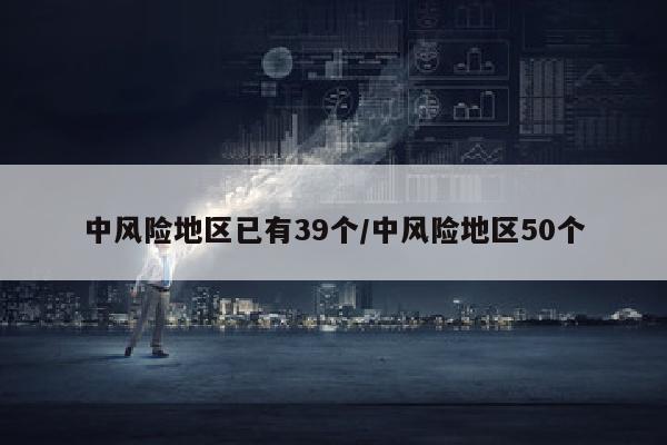 中风险地区已有39个/中风险地区50个