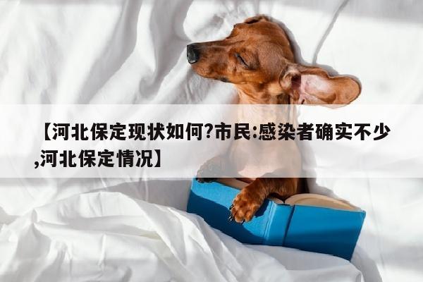 【河北保定现状如何?市民:感染者确实不少,河北保定情况】