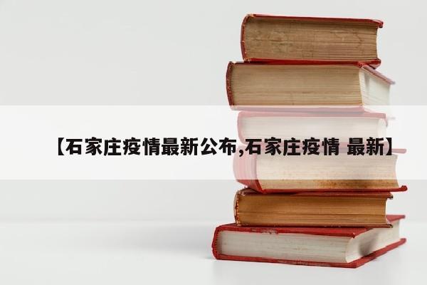 【石家庄疫情最新公布,石家庄疫情 最新】