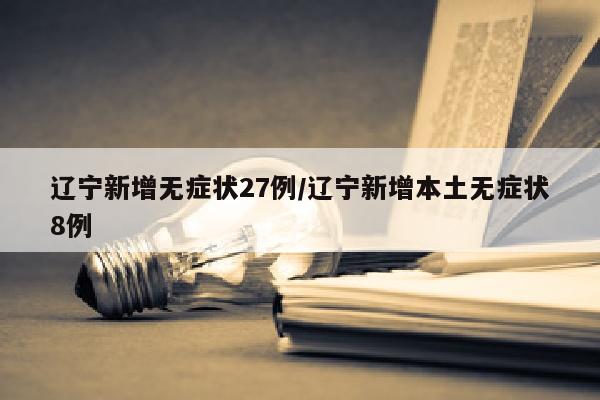 辽宁新增无症状27例/辽宁新增本土无症状8例