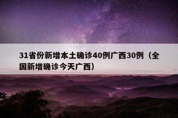 31省份新增本土确诊40例广西30例（全国新增确诊今天广西）