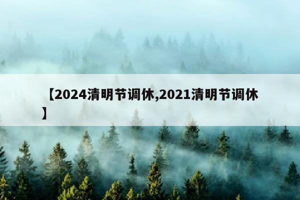 【2024清明节调休,2021清明节调休】