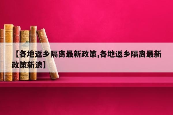 【各地返乡隔离最新政策,各地返乡隔离最新政策新浪】