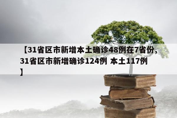 【31省区市新增本土确诊48例在7省份,31省区市新增确诊124例 本土117例】