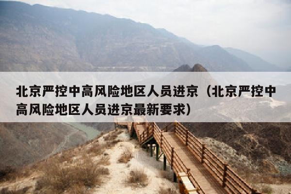 北京严控中高风险地区人员进京（北京严控中高风险地区人员进京最新要求）