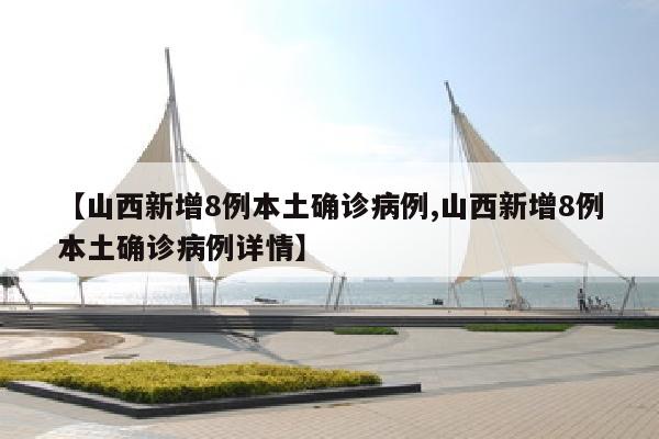 【山西新增8例本土确诊病例,山西新增8例本土确诊病例详情】
