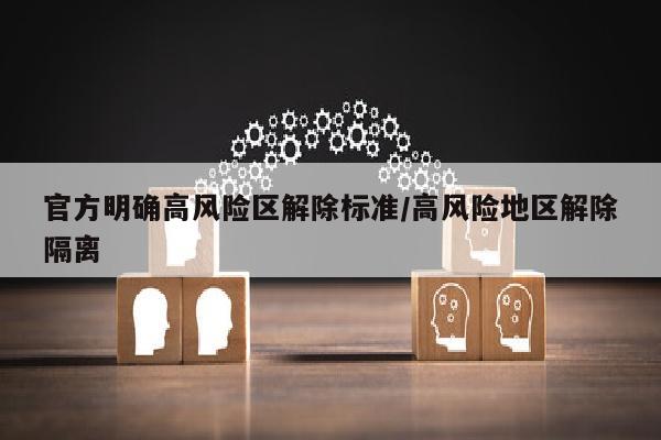 官方明确高风险区解除标准/高风险地区解除隔离